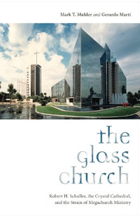 The Glass Church : Robert H. Schuller, the Crystal Cathedral, and the Strain of Megachurch Ministry - Mark T. Mulder