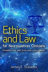 Ethics and Law for Neurosciences Clinicians : Foundations and Evolving Challenges - James E Szalados