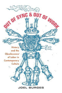 Out of Sync & Out of Work : History and the Obsolescence of Labor in Contemporary Culture - Joel Burges