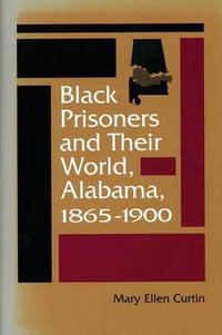 Black Prisoners and Their World : Alabama, 1865-1900 - Mary Ellen Curtin