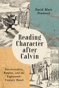 Reading Character after Calvin : Secularization, Empire, and the Eighteenth-Century Novel - David Mark Diamond