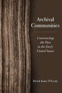 Archival Communities : Constructing the Past in the Early United States - Derek Kane O'Leary