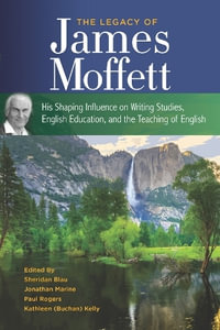 The Legacy of James Moffett : His Shaping Influence on Writing Studies, English Education, and the Teaching of English - Sheridan Blau