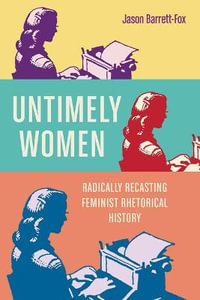 Untimely Women : Radically Recasting Feminist Rhetorical History - Jason Barrett-Fox