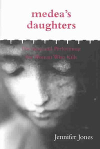 Medea's Daughters : Forming and Performing the Woman Who Kills - JENNIFER JONES