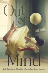 Out of Mind : Mode, Mediation, and Cognition in Twenty-First-Century Narrative - Torsa Ghosal