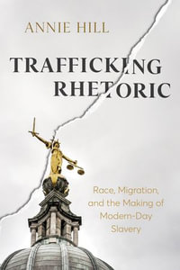 Trafficking Rhetoric : Race, Migration, and the Making of Modern-Day Slavery - Annie Hill