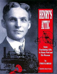 Henry's Attic : Some Fascinating Gifts to Henry Ford and His Museum - Ford R. Bryan