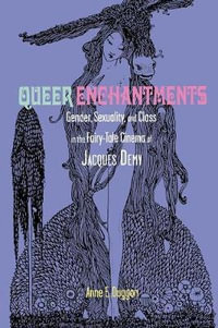 Queer Enchantments : Gender, Sexuality, and Class in the Fairy-Tale Cinema of Jacques Demy - Anne E Duggan