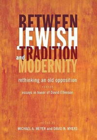 Between Jewish Tradition and Modernity : Rethinking an Old Opposition: Essays in Honor of David Ellenson - Michael A. Meyer