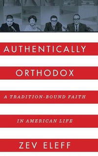 Authentically Orthodox : A Tradition-Bound Faith in American Life - Zev Eleff