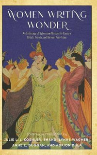 Women Writing Wonder : An Anthology of Subversive Nineteenth-Century British, French, and German Fairy Tales - Julie L. J. Koehler