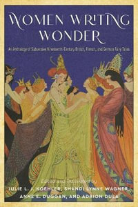 Women Writing Wonder : An Anthology of Subversive Nineteenth-Century British, French, and German Fairy Tales - Julie L. J. Koehler