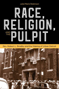 Race, Religion, and the Pulpit : Rev. Robert L. Bradby and the Making of Urban Detroit - Julia Marie Robinson Moore