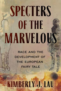 Specters of the Marvelous : Race and the Development of the European Fairy Tale - Kimberly J. Lau