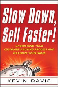 Slow Down, Sell Faster! : Understand Your Customer's Buying Process and Maximize Your Sales - Kevin Davis