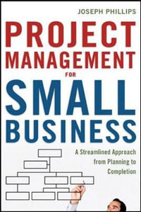 Project Management for Small Business : A Streamlined Approach from Planning to Completion - Joseph Phillips