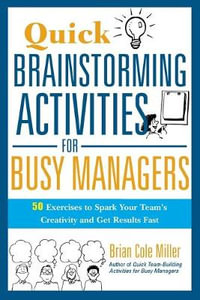 Quick Brainstorming Activities For Busy Managers : 50 Exercises To Spark Your Team's Creativity And Get Results Fast - Brian Miller