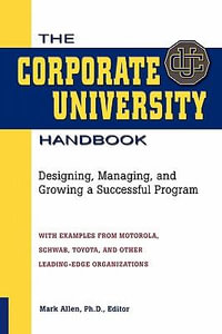 The Corporate University Handbook : Designing, Managing, and Growing a Successful Program - Mark D. Allen