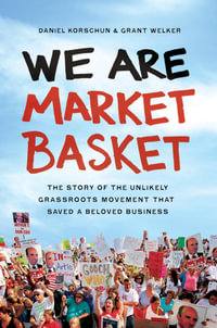 We Are Market Basket : The Story of the Unlikely Grassroots Movement That Saved a Beloved Business - Daniel Korschun