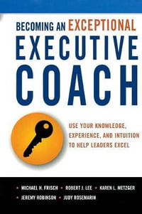 Becoming An Exceptional Executive Coach : Use Your Knowledge, Experience, And Intuition To Help Leaders Excel - Judy Rosemarin