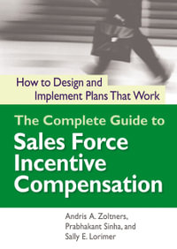 The Complete Guide To Sales Force Incentive Compensation : How To Design And Implement Plans That Work - Andris Zoltners