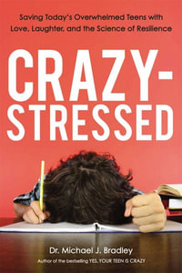 Crazy-Stressed : Saving Today's Overwhelmed Teens With Love, Laughter, And The Science Of Resilience - Michael Bradley