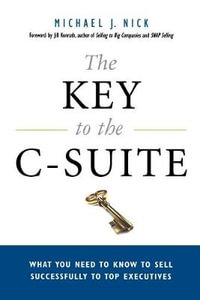 The Key to the C-Suite : What You Need to Know to Sell Successfully to Top Executives - Michael J. Nick