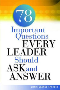 A 78 Important Questions Every Leader Should Ask and Answer - Chris CLARKE-EPSTEIN