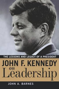 John F. Kennedy on Leadership : The Lessons and Legacy of a President - John a. Barnes