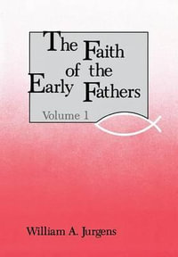 The Faith of the Early Fathers : Volume 1: Volume 1 - William a. Jurgens