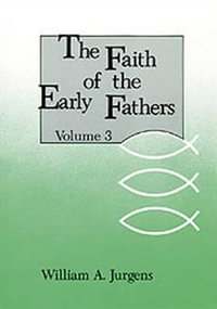 The Faith of the Early Fathers : Volume 3: Volume 3 - William a. Jurgens