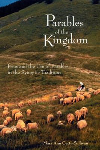 Parables of the Kingdom : Jesus and the Use of Parables in the Synoptic Tradition - Mary Ann Getty-Sullivan