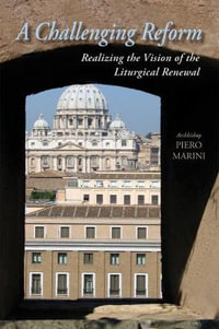 A Challenging Reform : Realizing the Vision of the Liturgical Renewal - Piero Marini