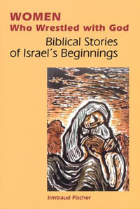 Women Who Wrestled with God : Biblical Stories of Israel?s Beginning - Irmtraud Fischer