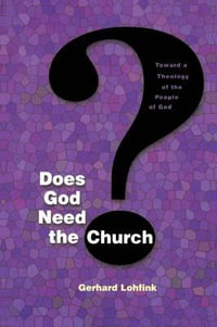 Does God Need the Church? : Toward a Theology of the People of God - Gerhard Lohfink