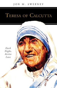 Teresa of Calcutta : Dark Night, Active Love - Jon M. Sweeney