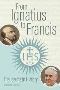 From Ignatius to Francis : The Jesuits in History - Michael Walsh