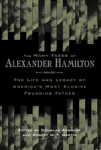 The Many Faces of Alexander Hamilton : The Life and Legacy of America's Most Elusive Founding Father - Douglas Ambrose