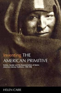 Inventing the American Primitive : Politics, Gender and the Representation of Native American Literary Trad - Helen Carr