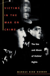 Victims in the War on Crime : The Use and Abuse of Victims' Rights - Markus Dirk Dubber