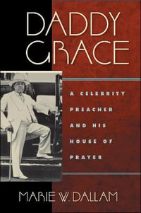 Daddy Grace : A Celebrity Preacher and His House of Prayer - Marie W. Dallam