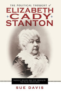 The Political Thought of Elizabeth Cady Stanton : Women's Rights and the American Political Traditions - Sue Davis