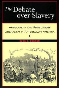 The Debate Over Slavery : Antislavery and Proslavery Liberalism in Antebellum America - David F. Ericson