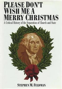 Please Don't Wish Me a Merry Christmas : A Critical History of the Separation of Church and State - Stephen M. Feldman