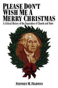 Please Don't Wish Me a Merry Christmas : A Critical History of the Separation of Church and State - Stephen M. Feldman