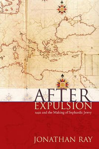 After Expulsion : 1492 and the Making of Sephardic Jewry - Jonathan S. Ray