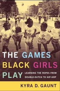 The Games Black Girls Play : Learning the Ropes from Double-Dutch to Hip-Hop - Kyra D. Gaunt