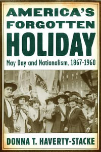 America's Forgotten Holiday : May Day and Nationalism, 1867-1960 - Donna T. Haverty-Stacke