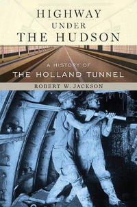 Highway under the Hudson : A History of the Holland Tunnel - Robert W. Jackson